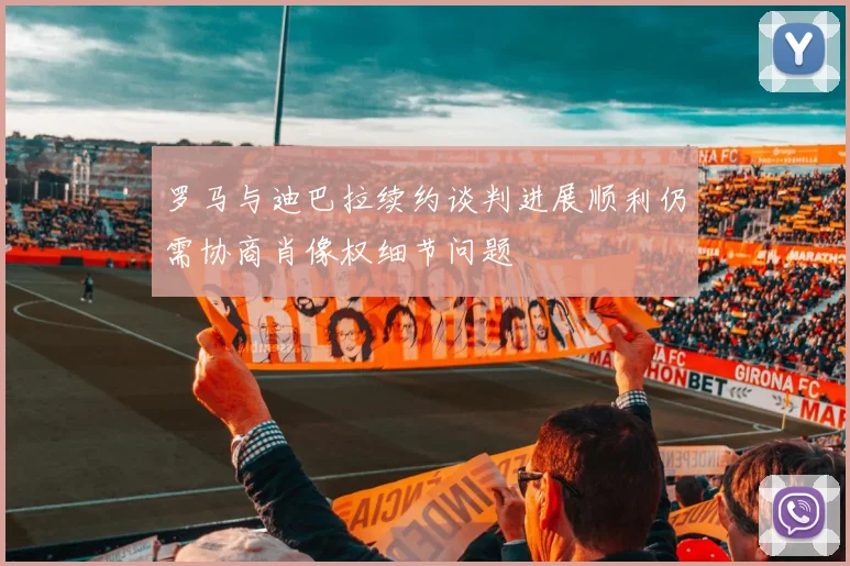 罗马与迪巴拉续约谈判进展顺利仍需协商肖像权细节问题