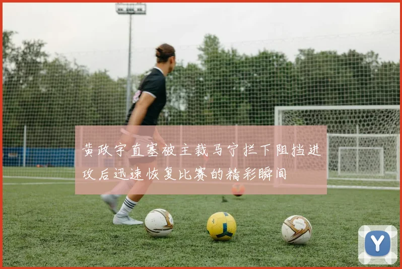 黄政宇直塞被主裁马宁拦下阻挡进攻后迅速恢复比赛的精彩瞬间