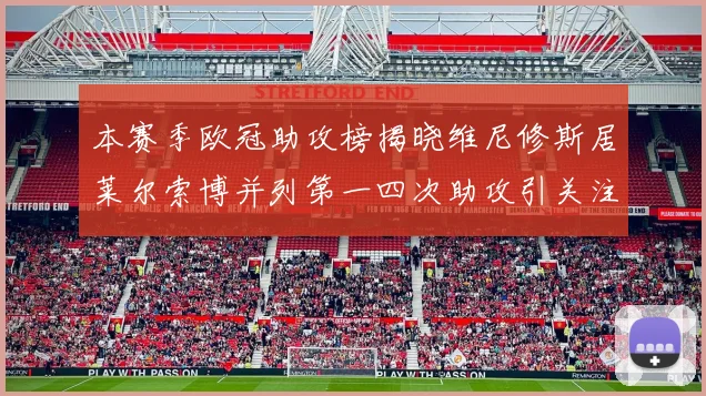 本赛季欧冠助攻榜揭晓维尼修斯居莱尔索博并列第一四次助攻引关注