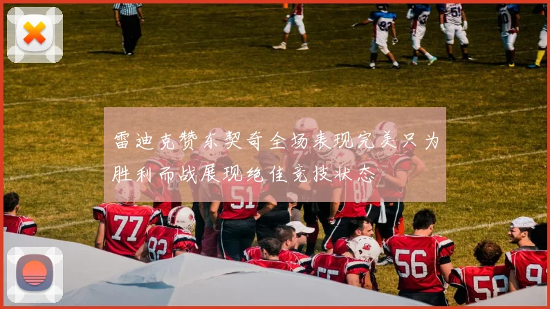 雷迪克赞东契奇全场表现完美只为胜利而战展现绝佳竞技状态