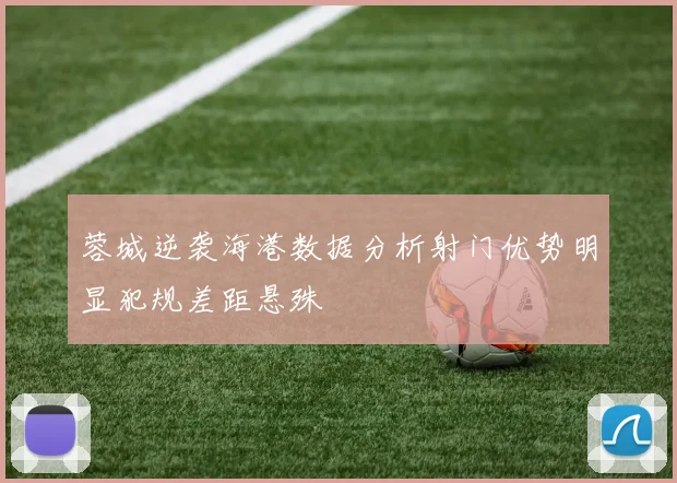 蓉城逆袭海港数据分析射门优势明显犯规差距悬殊