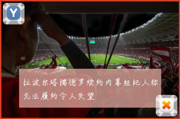 拉波尔塔揭德罗续约内幕经纪人称无法履约令人失望