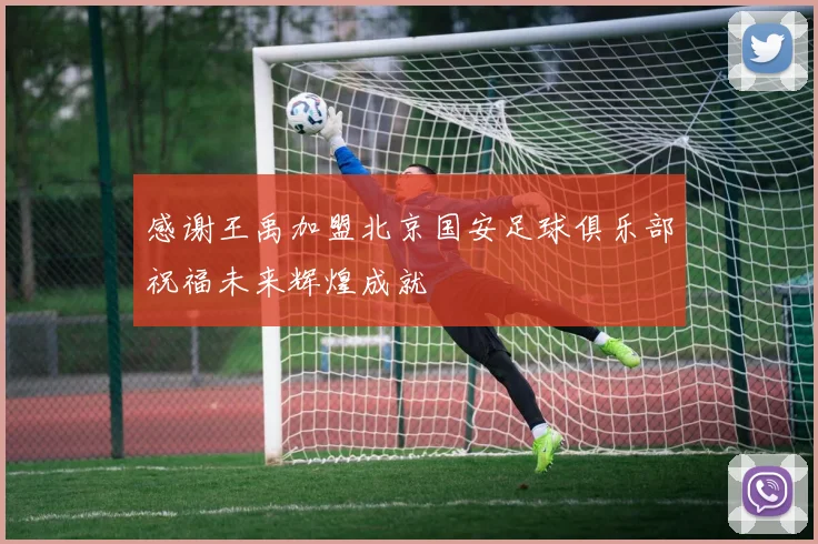 感谢王禹加盟北京国安足球俱乐部祝福未来辉煌成就