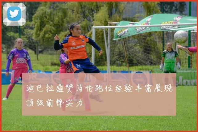 迪巴拉盛赞马伦跑位经验丰富展现顶级前锋实力