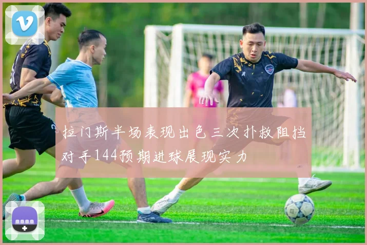 拉门斯半场表现出色三次扑救阻挡对手144预期进球展现实力