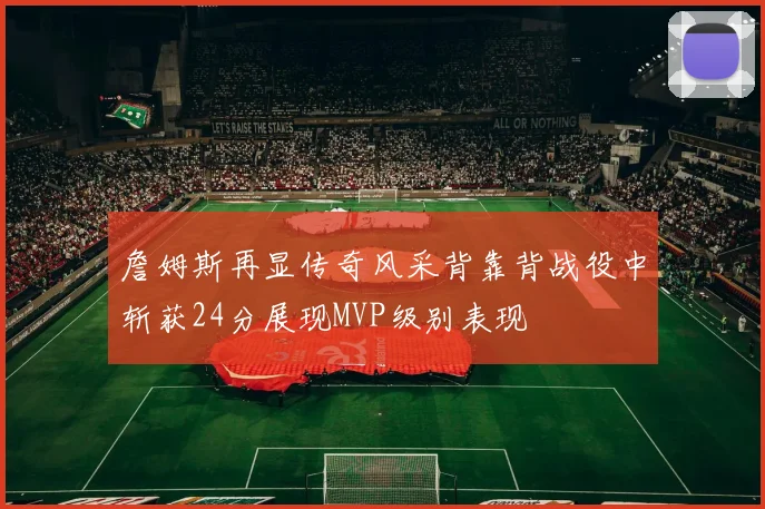 詹姆斯再显传奇风采背靠背战役中斩获24分展现MVP级别表现