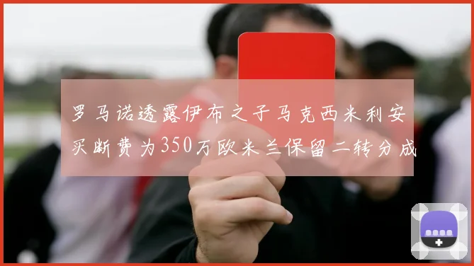 罗马诺透露伊布之子马克西米利安买断费为350万欧米兰保留二转分成